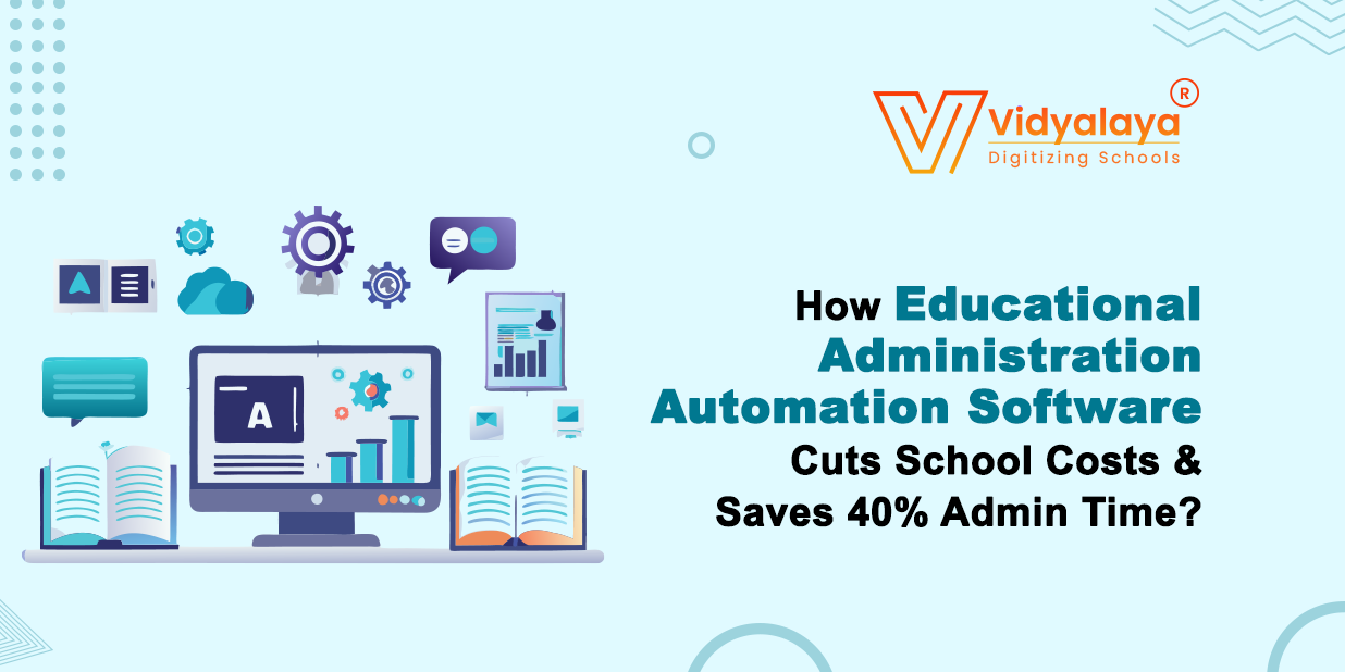 How Educational Administration Automation Software Cuts School Costs & Saves 40% Admin Time?